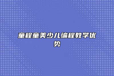 童程童美少儿编程教学优势 