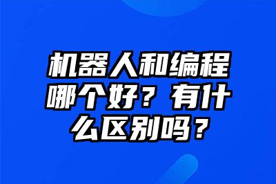 机器人和编程哪个好？有什么区别吗？ 