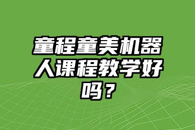 童程童美机器人课程教学好吗？ 