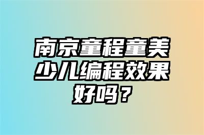 南京童程童美少儿编程效果好吗？ 