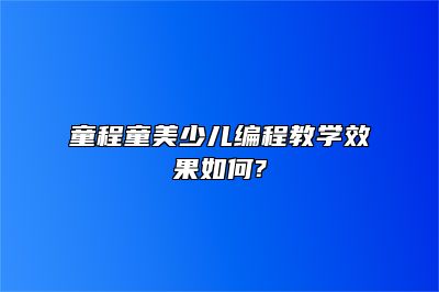 童程童美少儿编程教学效果如何? 