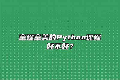 童程童美的Python课程好不好？ 