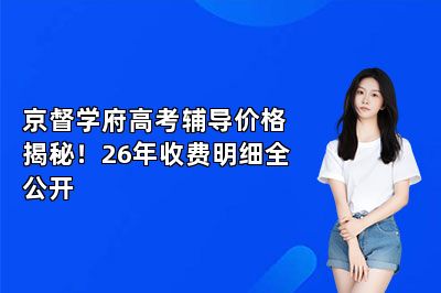 京督学府高考辅导价格揭秘！26年收费明细全公开